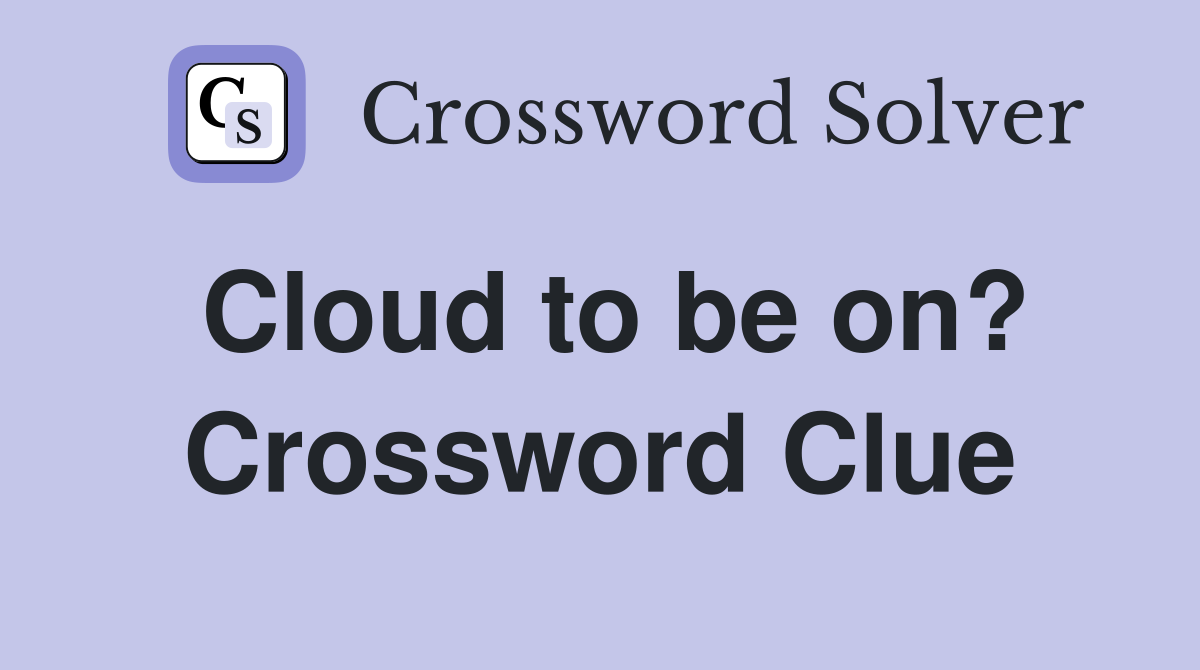 Cloud to be on? Crossword Clue