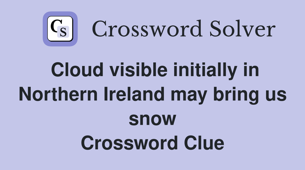 Cloud visible initially in Northern Ireland may bring us snow Crossword Clue