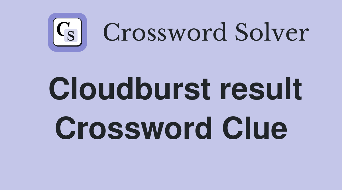 Cloudburst result Crossword Clue