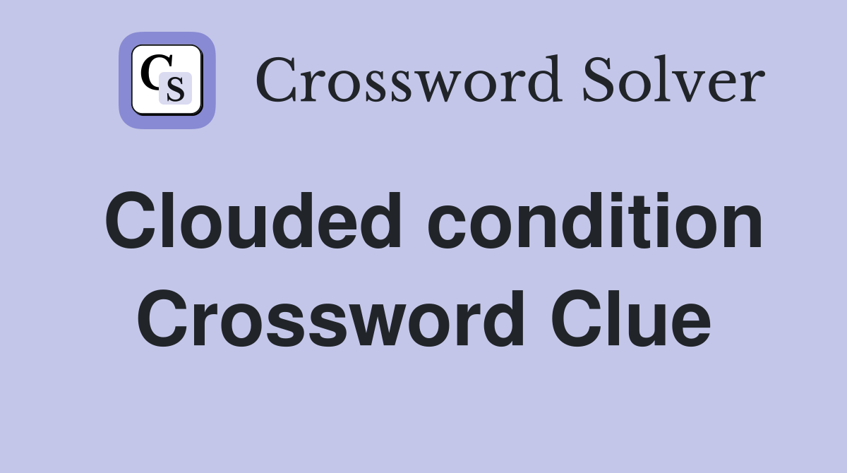 Clouded condition Crossword Clue