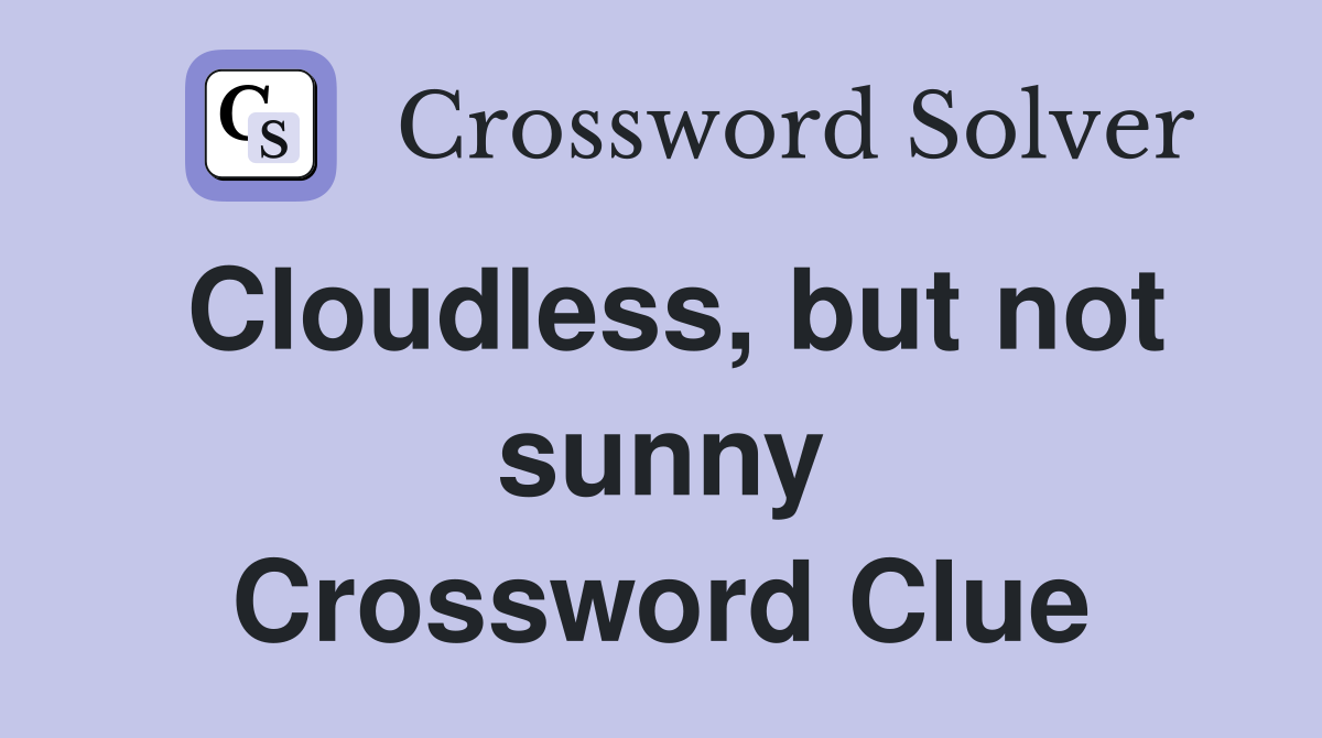 Cloudless, but not sunny Crossword Clue