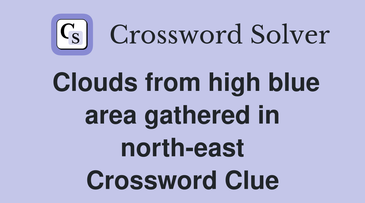 Clouds from high blue area gathered in north-east Crossword Clue