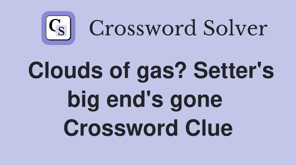 Clouds of gas? Setter's big end's gone  Crossword Clue