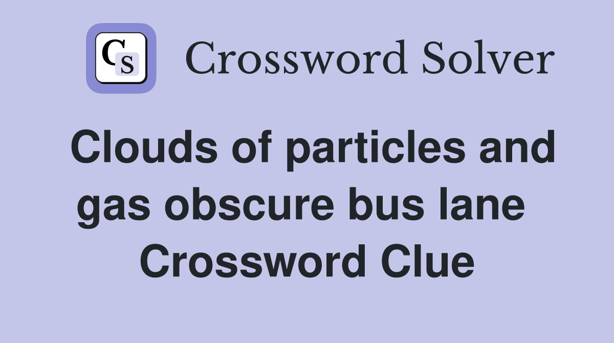Clouds of particles and gas obscure bus lane  Crossword Clue