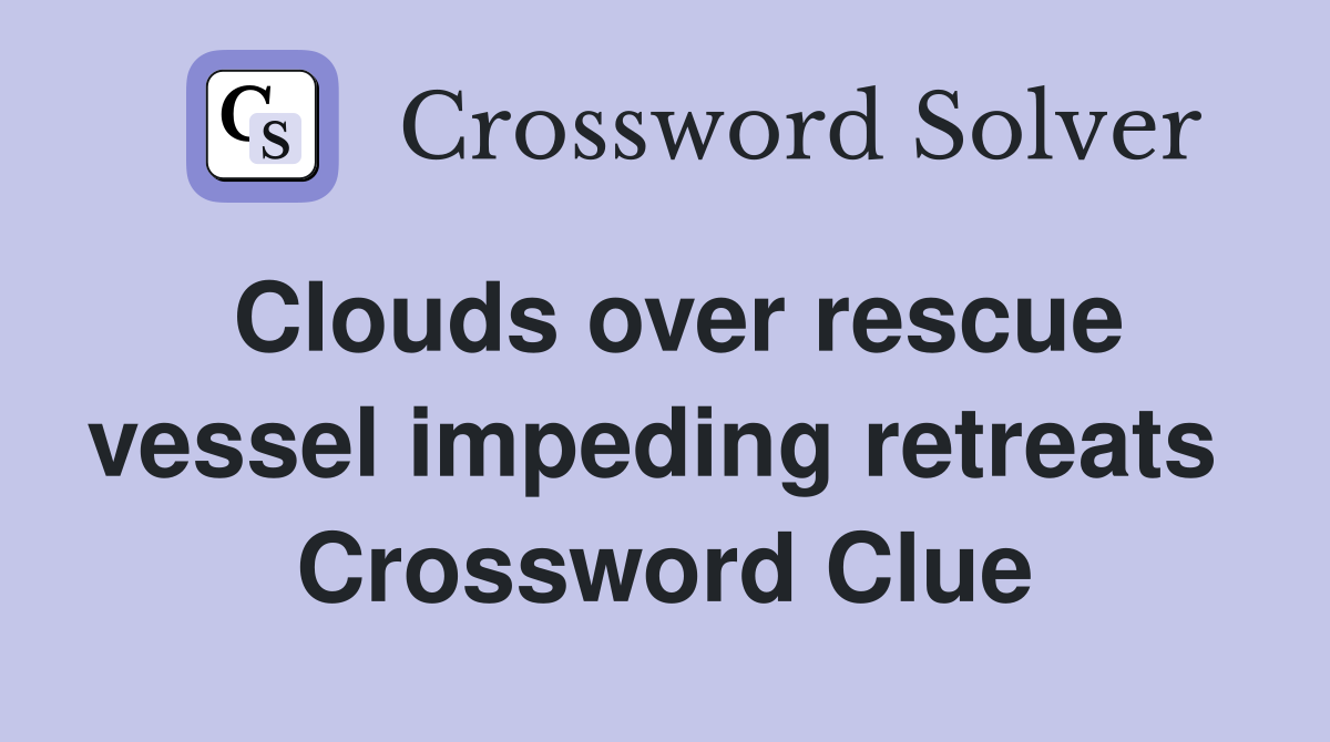Clouds over rescue vessel impeding retreats  Crossword Clue