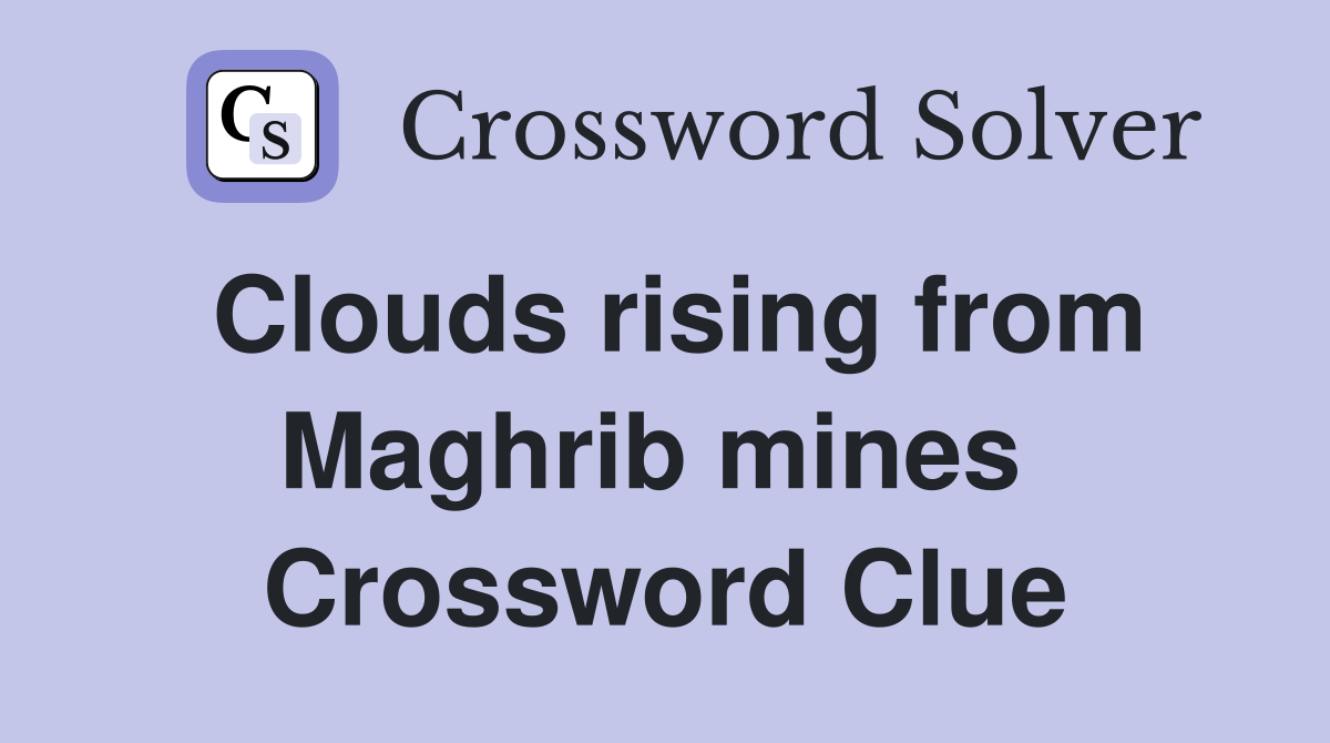 Clouds rising from Maghrib mines  Crossword Clue