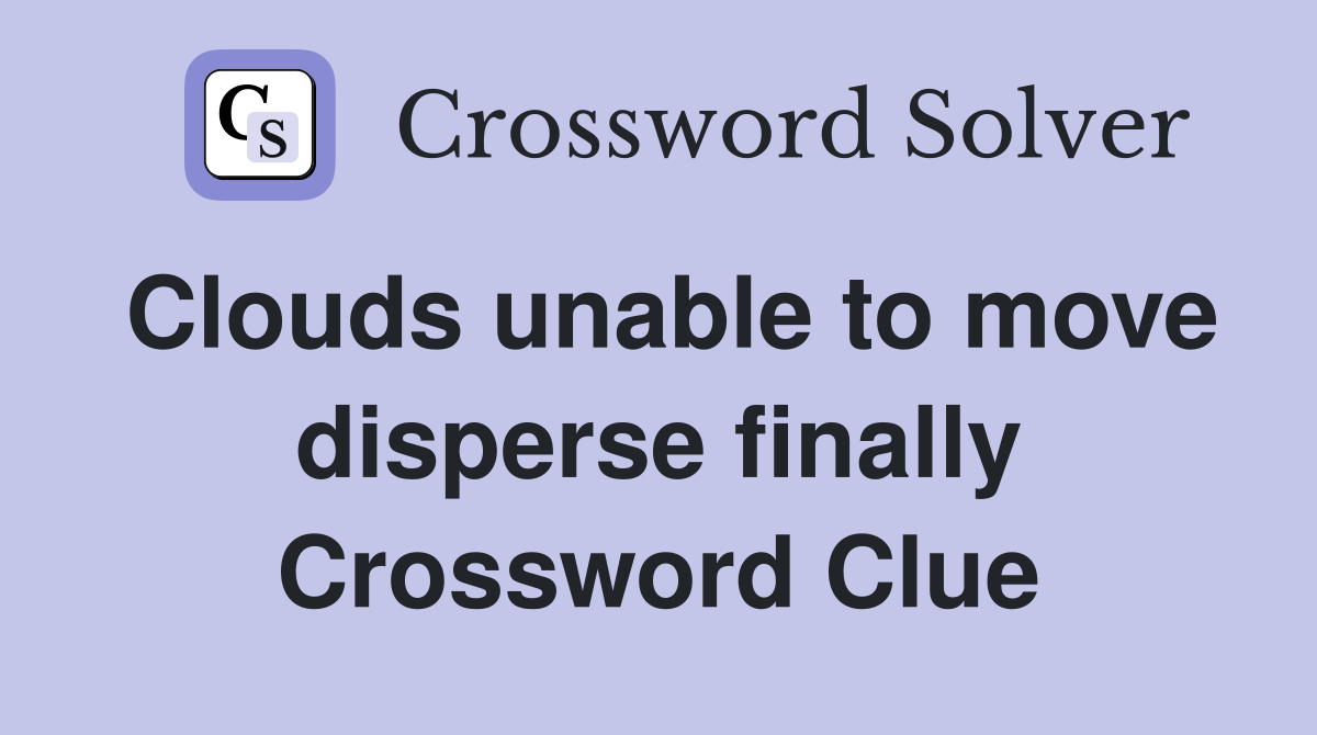 Clouds unable to move disperse finally Crossword Clue
