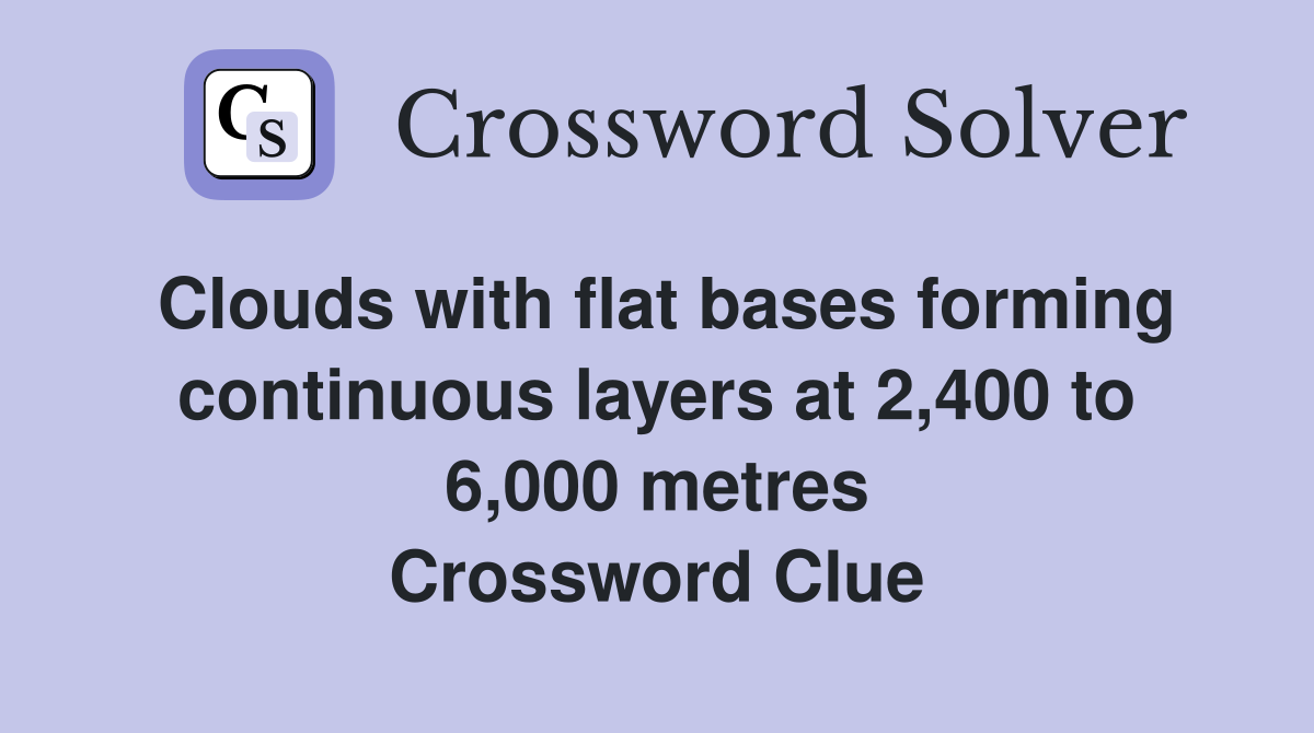 Clouds with flat bases forming continuous layers at 2,400 to 6,000 metres Crossword Clue