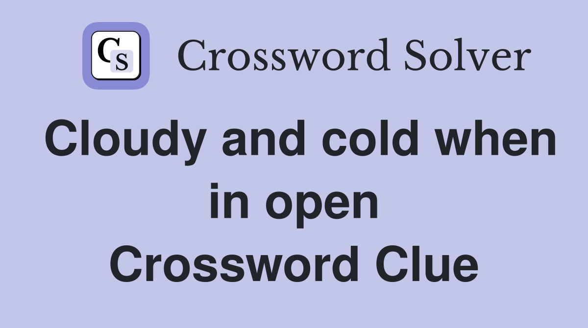 Cloudy and cold when in open Crossword Clue