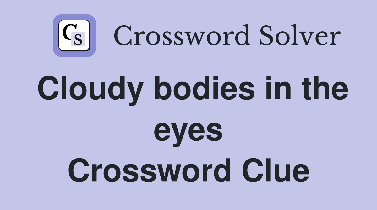 Cloudy bodies in the eyes Crossword Clue