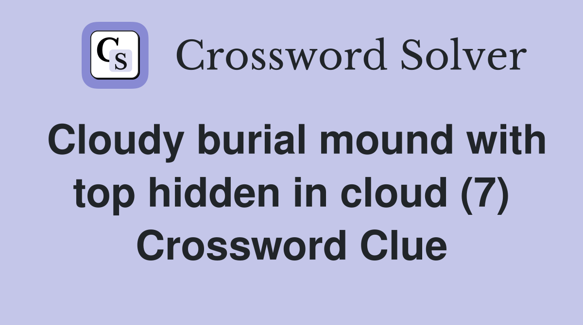 Cloudy burial mound with top hidden in cloud (7) Crossword Clue