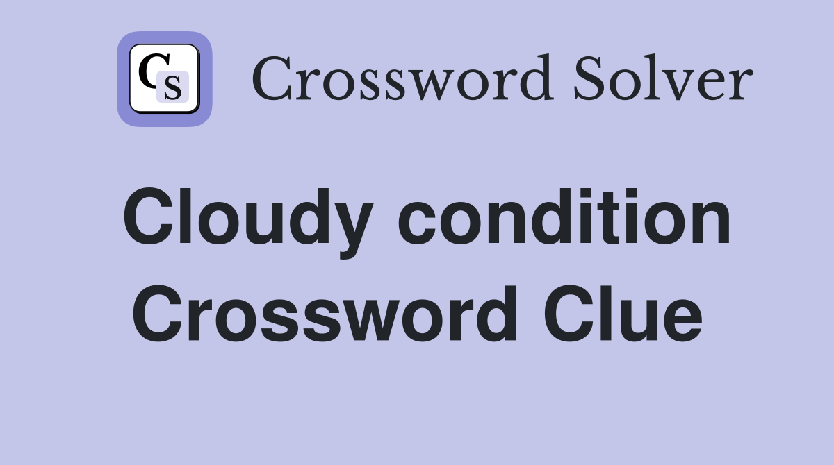 Cloudy condition Crossword Clue