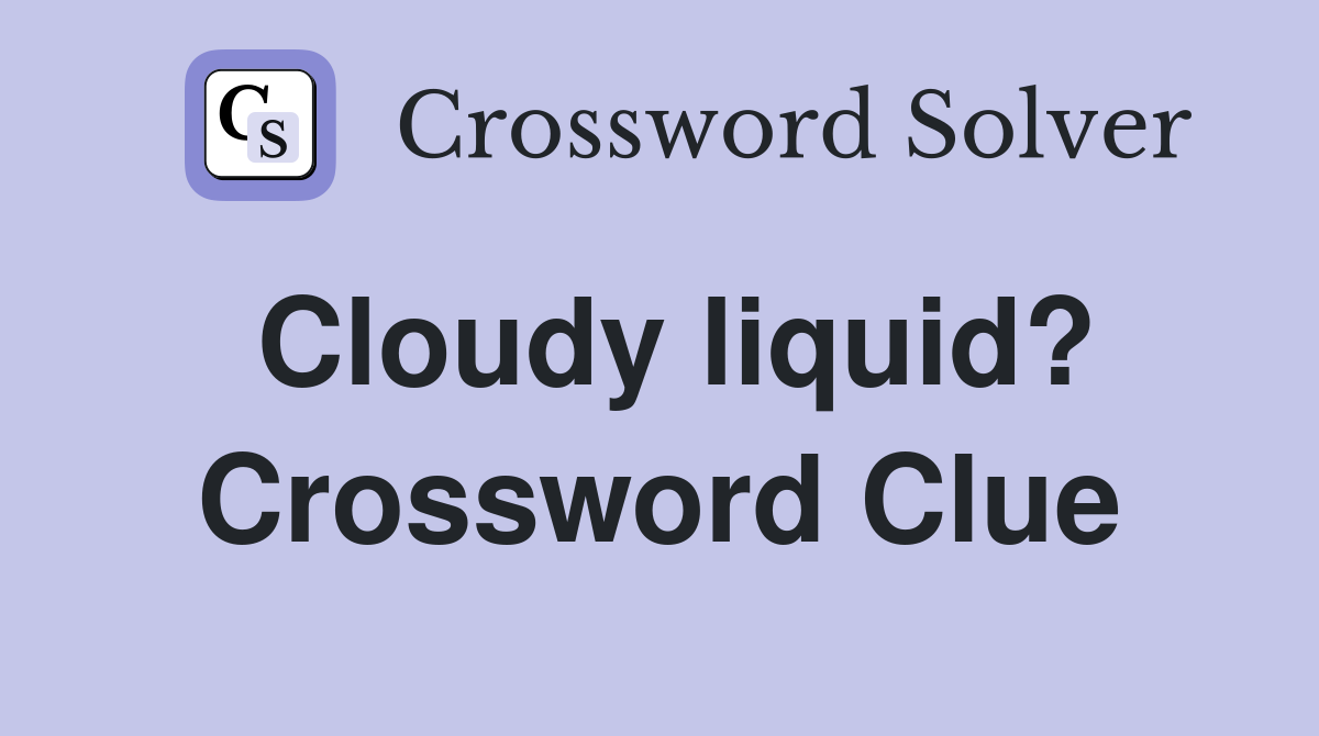 Cloudy liquid? Crossword Clue