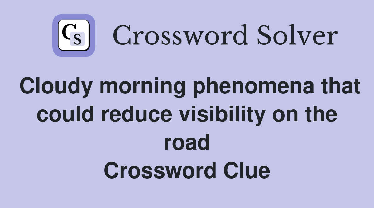 Cloudy morning phenomena that could reduce visibility on the road Crossword Clue