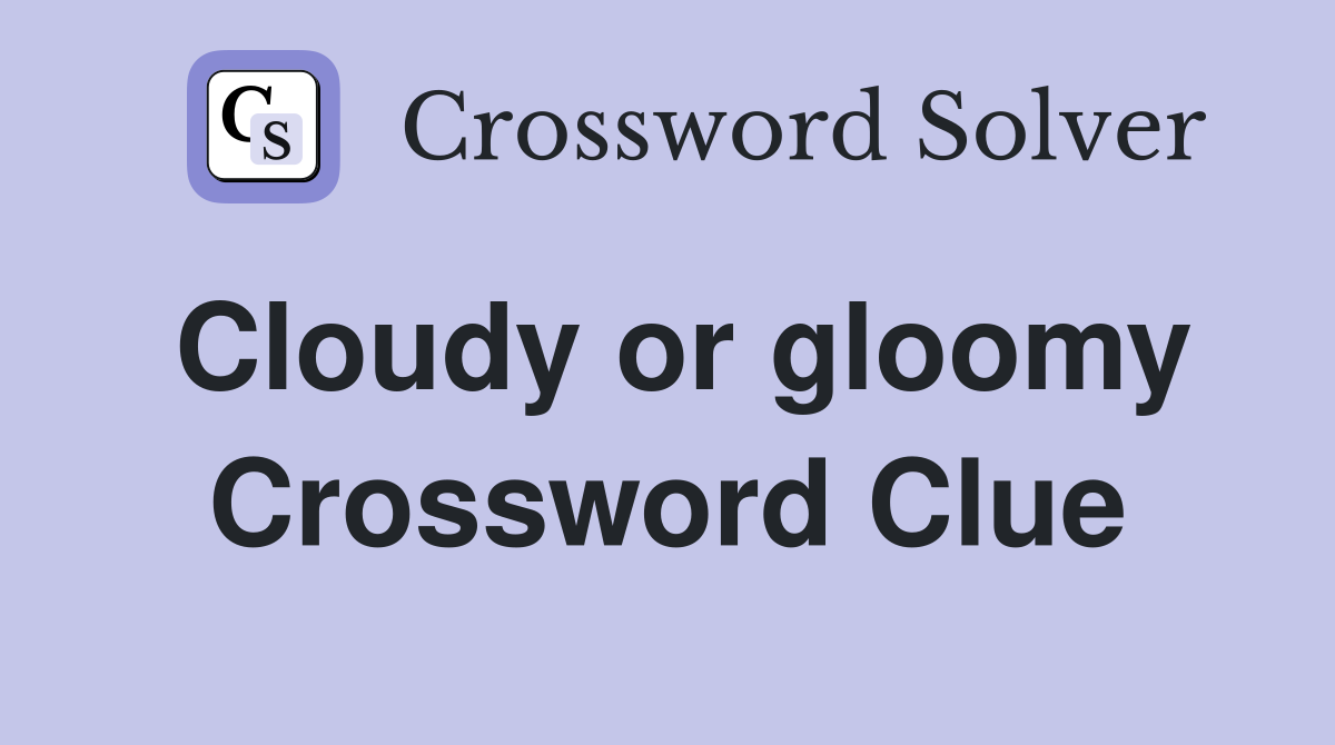 Cloudy or gloomy Crossword Clue