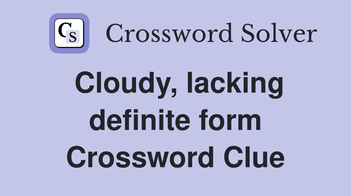 Cloudy, lacking definite form Crossword Clue