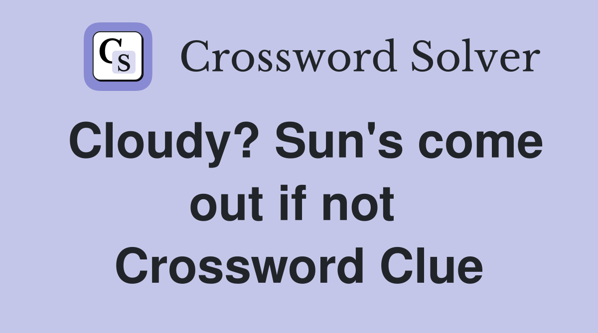 Cloudy? Sun's come out if not  Crossword Clue