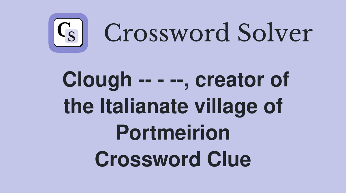 Clough -- - --, creator of the Italianate village of Portmeirion Crossword Clue