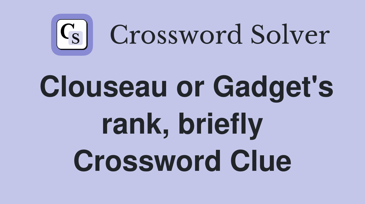 Clouseau or Gadget's rank, briefly Crossword Clue