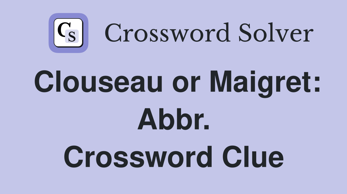 Clouseau or Maigret: Abbr. Crossword Clue
