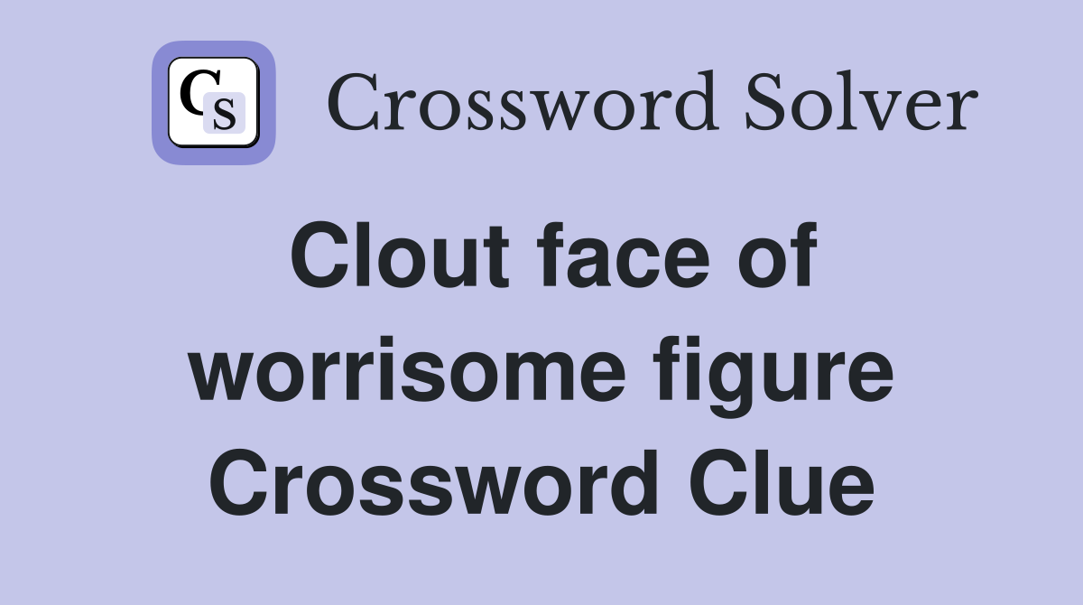 Clout face of worrisome figure Crossword Clue