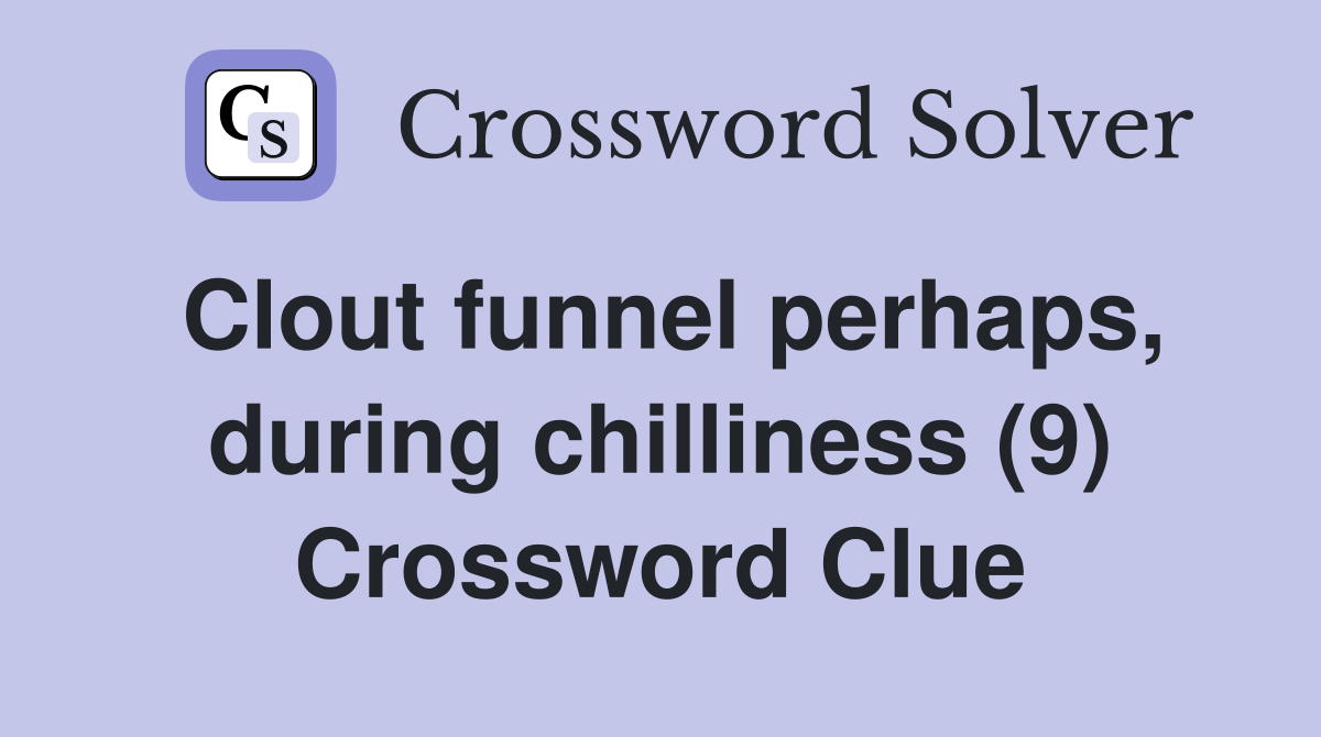 Clout funnel perhaps, during chilliness (9) Crossword Clue