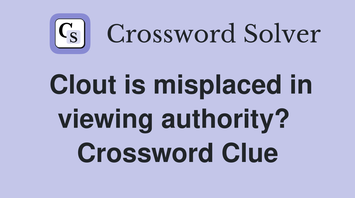 Clout is misplaced in viewing authority?  Crossword Clue