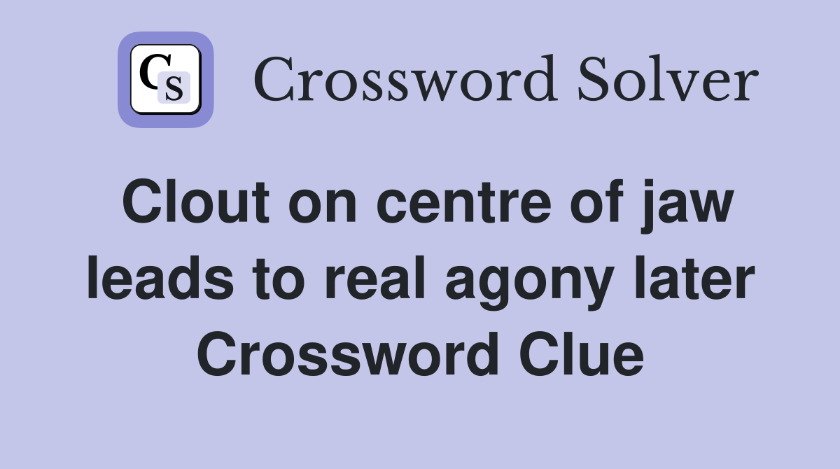 Clout on centre of jaw leads to real agony later Crossword Clue