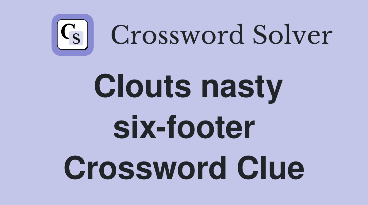 Clouts nasty six-footer Crossword Clue