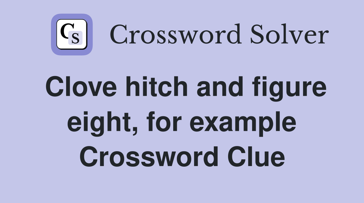 Clove hitch and figure eight, for example Crossword Clue