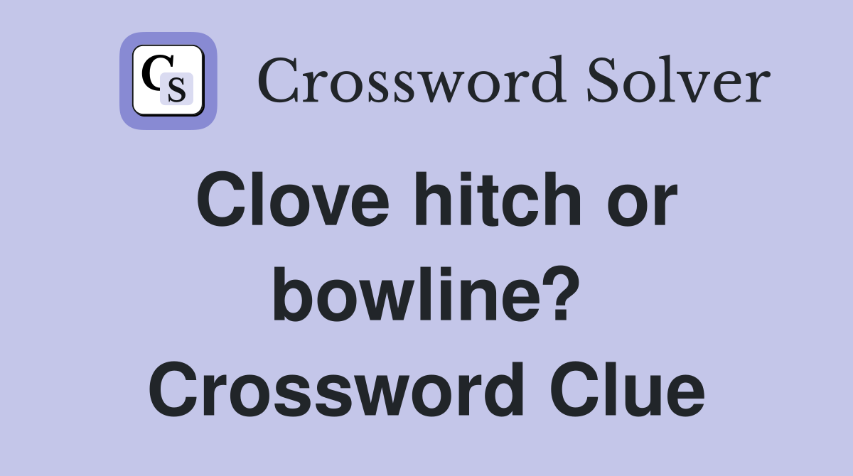Clove hitch or bowline? Crossword Clue