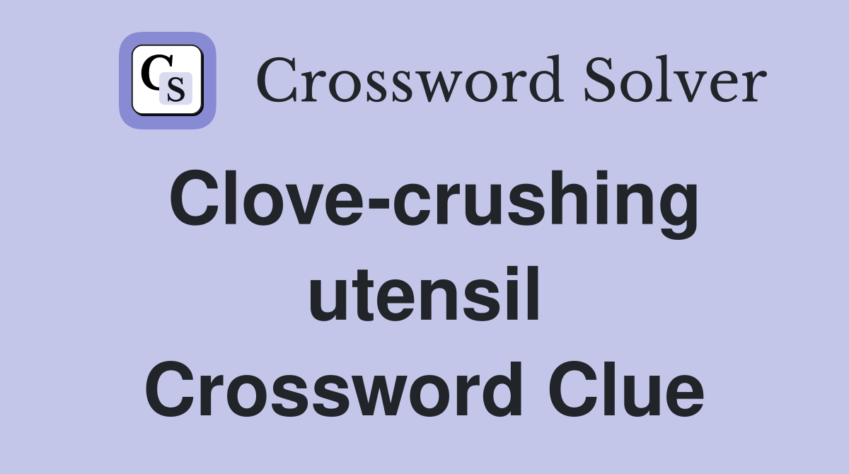 Clove-crushing utensil Crossword Clue