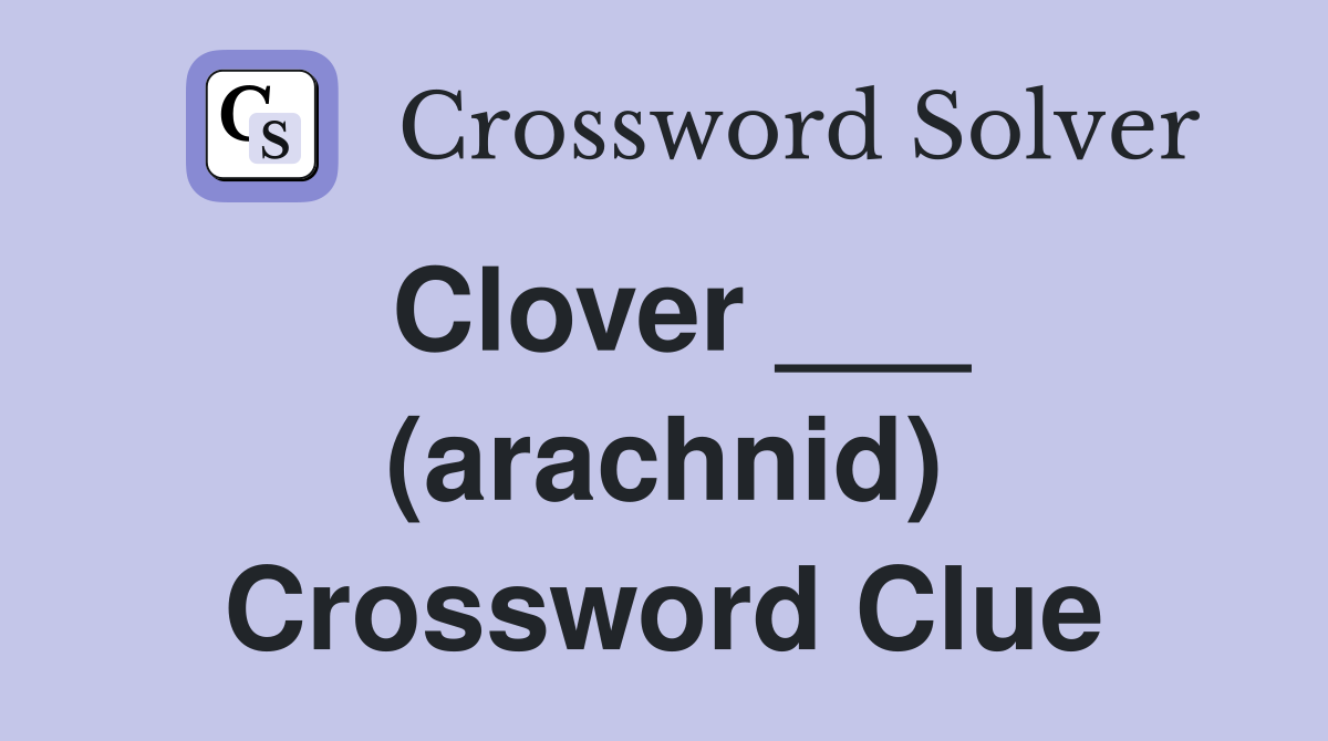 Clover ___ (arachnid) Crossword Clue