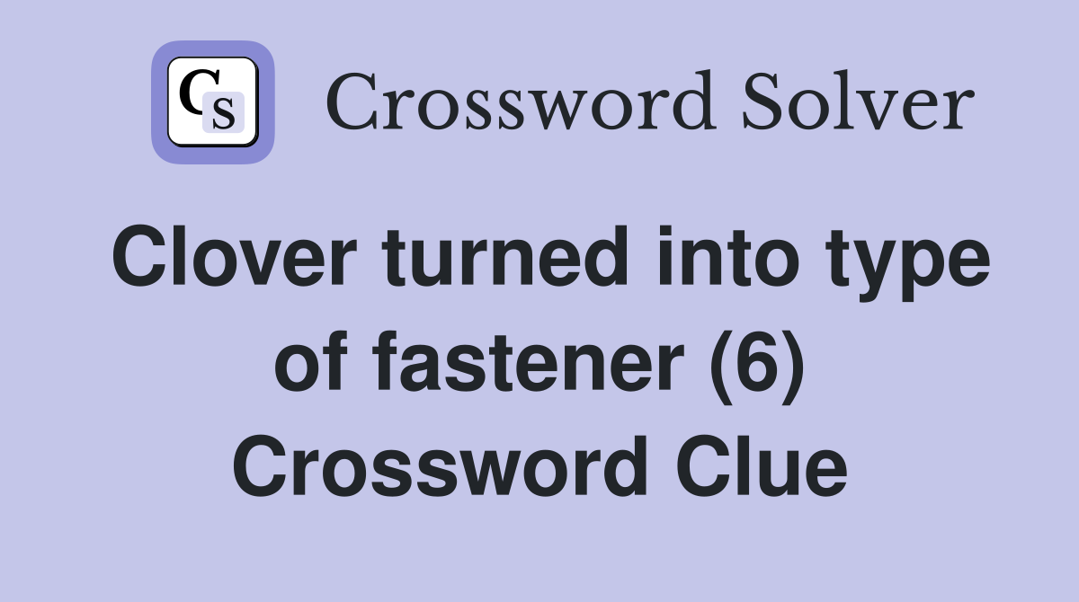 Clover turned into type of fastener (6) Crossword Clue