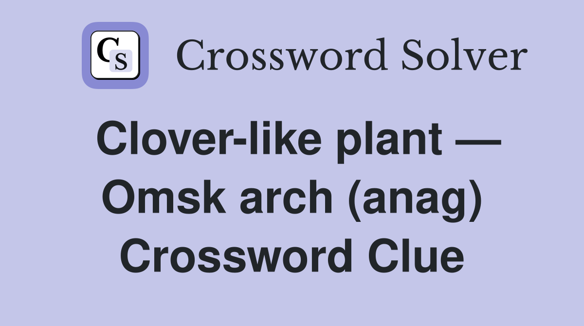 Clover-like plant — Omsk arch (anag) Crossword Clue