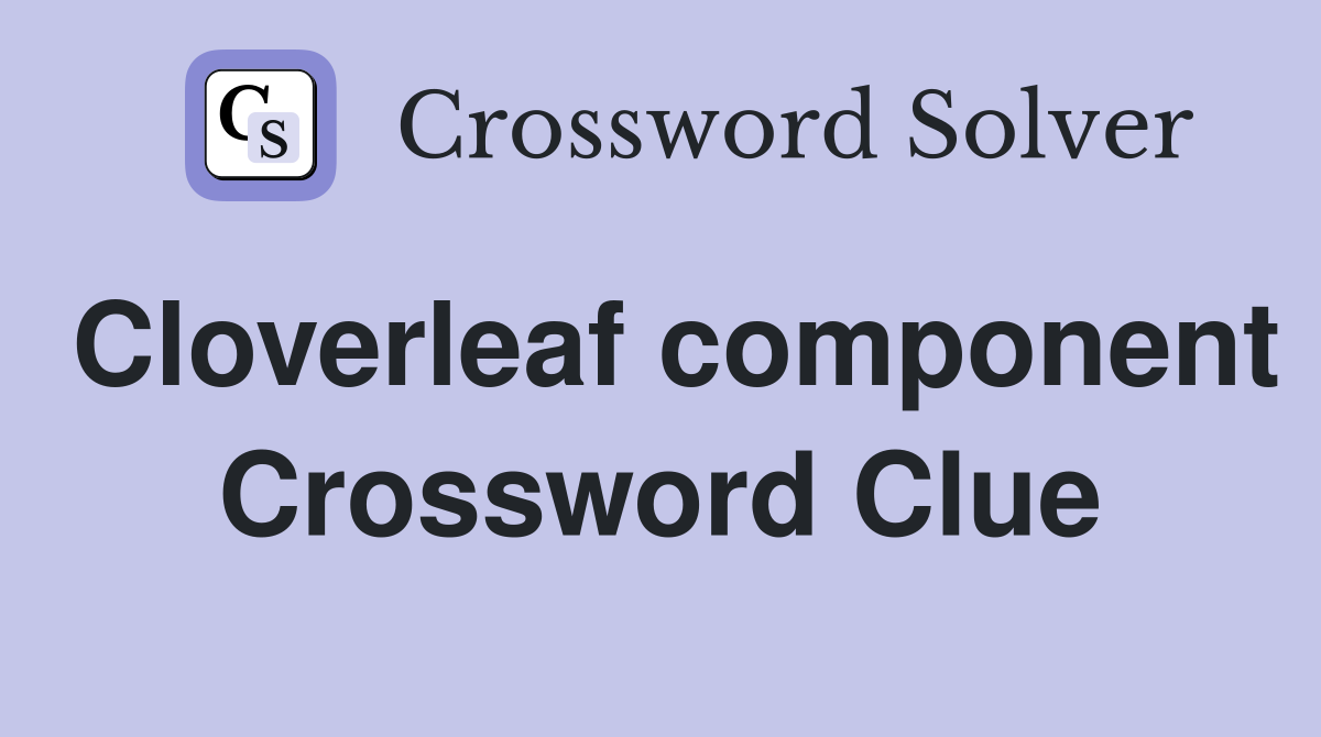 Cloverleaf component Crossword Clue