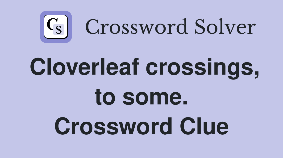 Cloverleaf crossings, to some. Crossword Clue