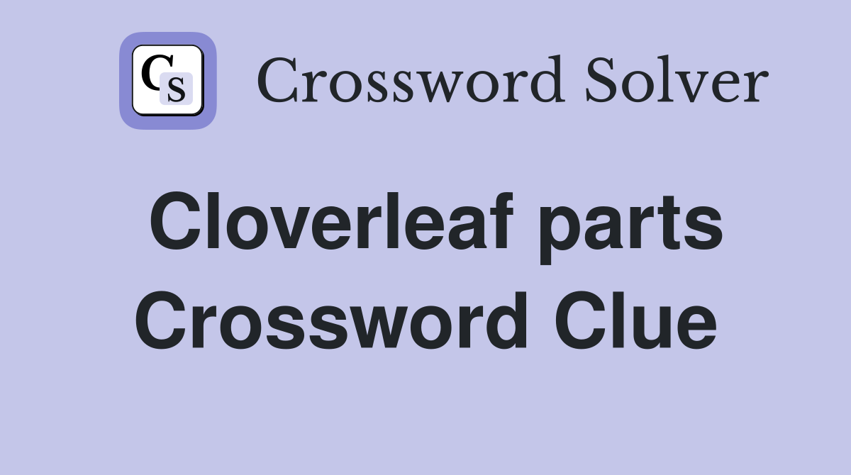 Cloverleaf parts Crossword Clue