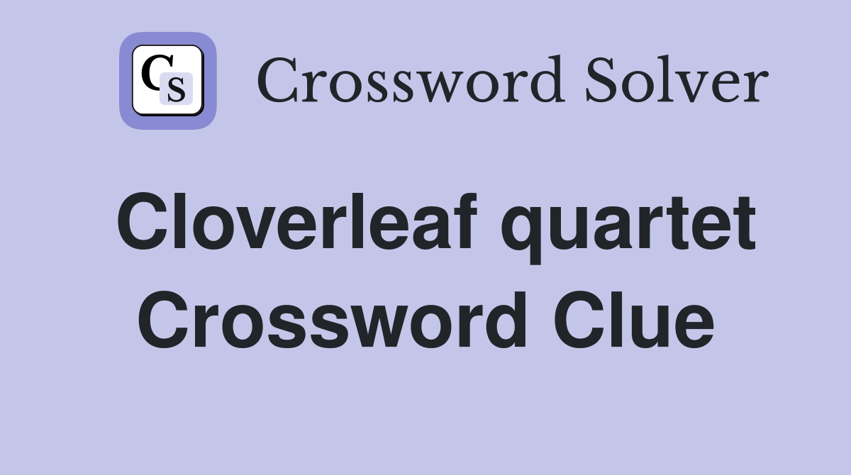 Cloverleaf quartet Crossword Clue