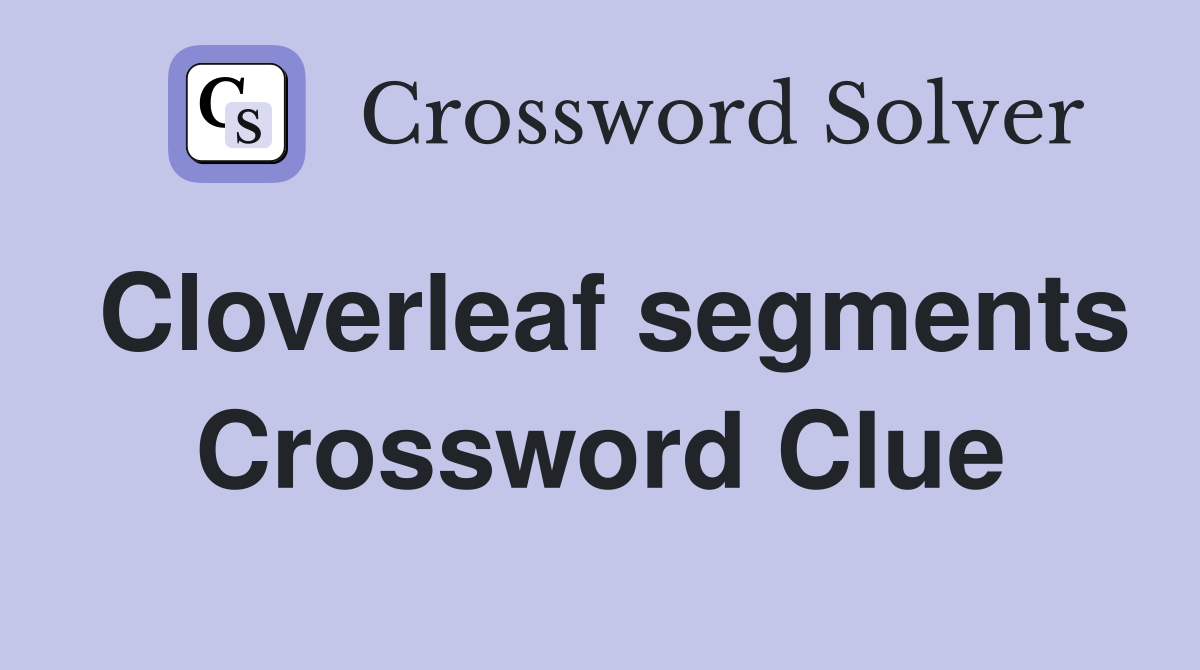 Cloverleaf segments Crossword Clue