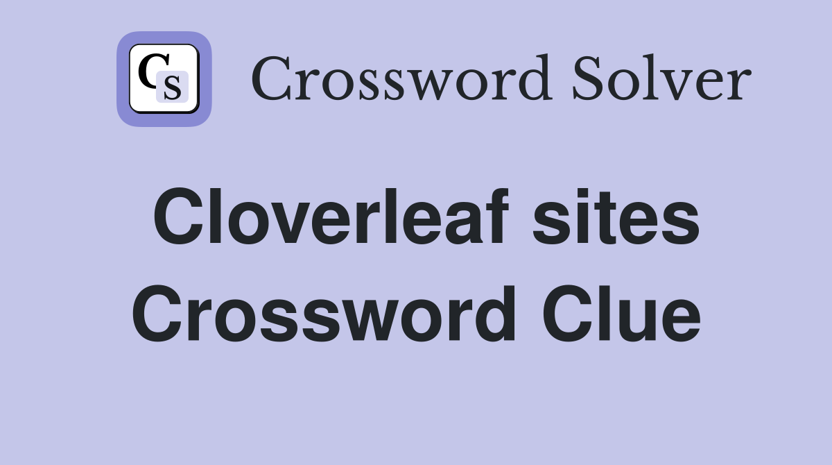Cloverleaf sites Crossword Clue