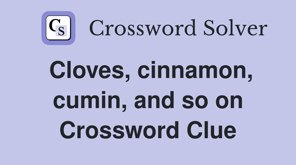 Cloves, cinnamon, cumin, and so on Crossword Clue