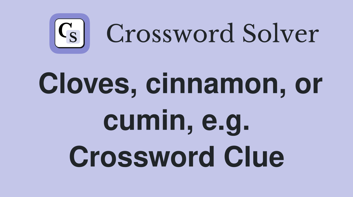 Cloves, cinnamon, or cumin, e.g. Crossword Clue