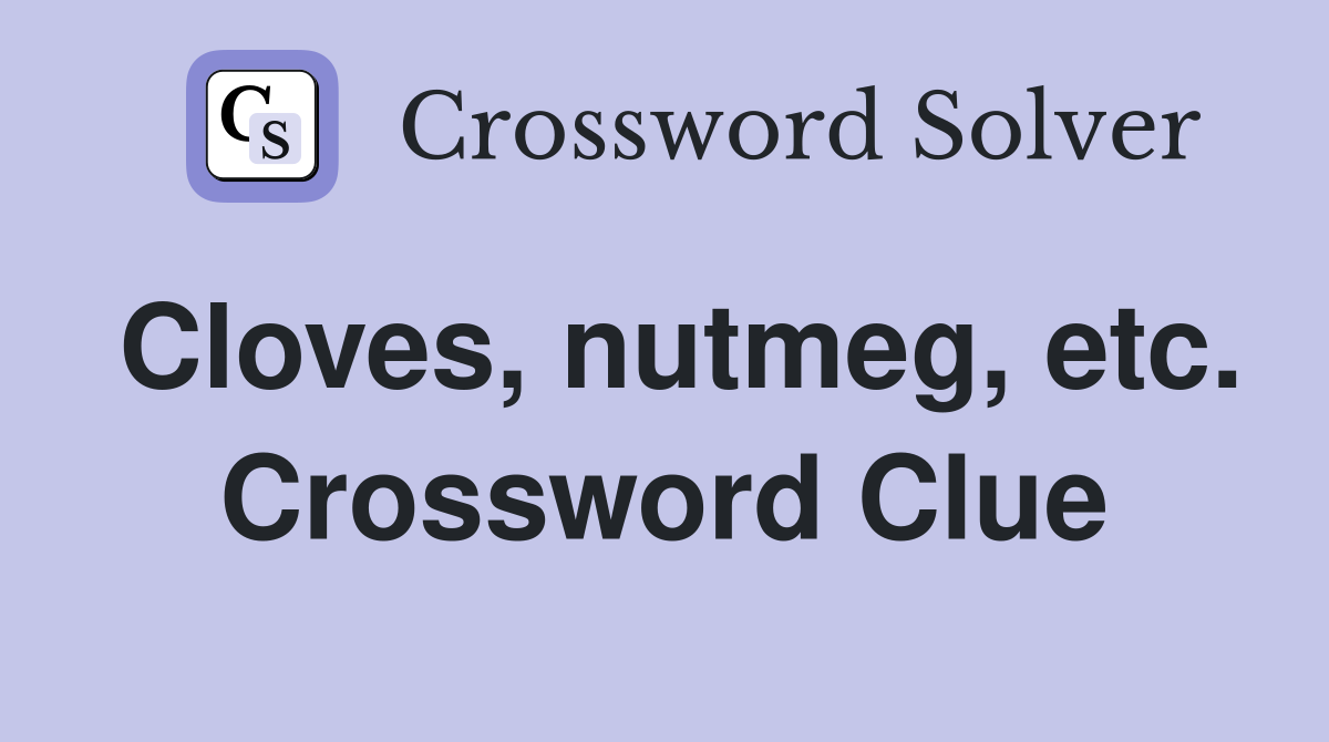 Cloves, nutmeg, etc. Crossword Clue