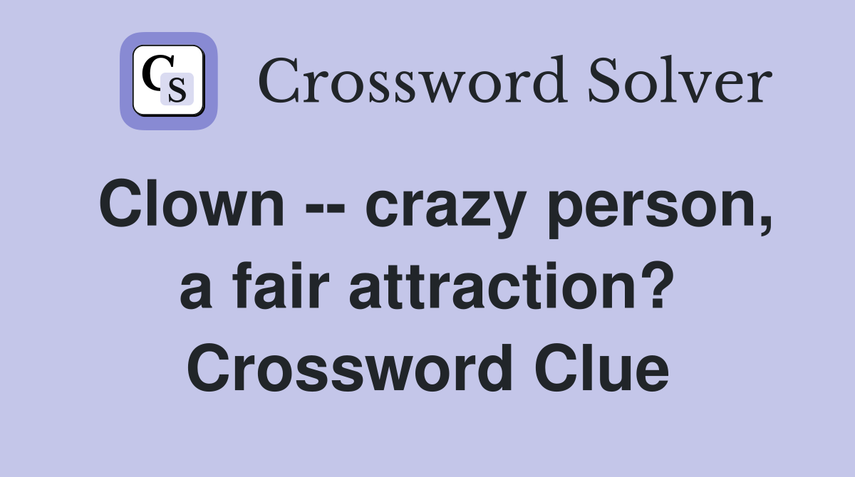Clown -- crazy person, a fair attraction? Crossword Clue
