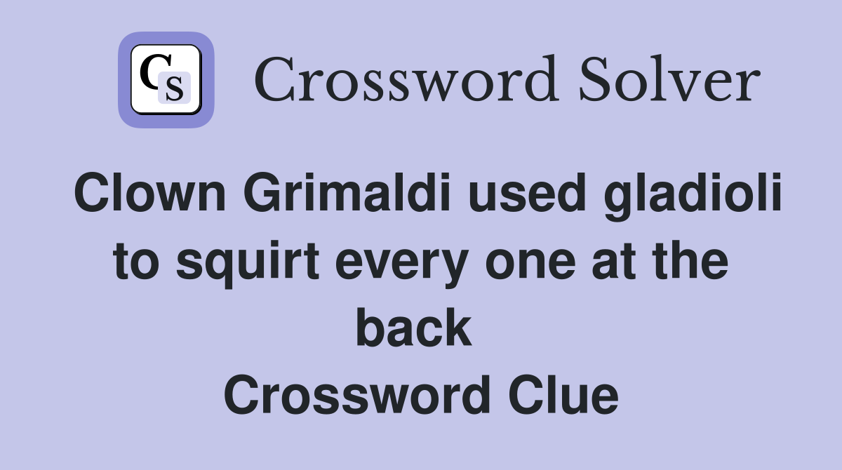 Clown Grimaldi used gladioli to squirt every one at the back  Crossword Clue