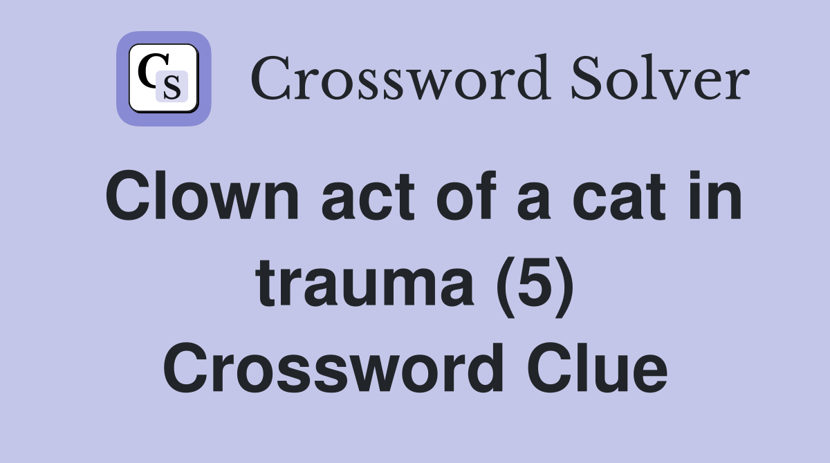 Clown act of a cat in trauma (5) Crossword Clue