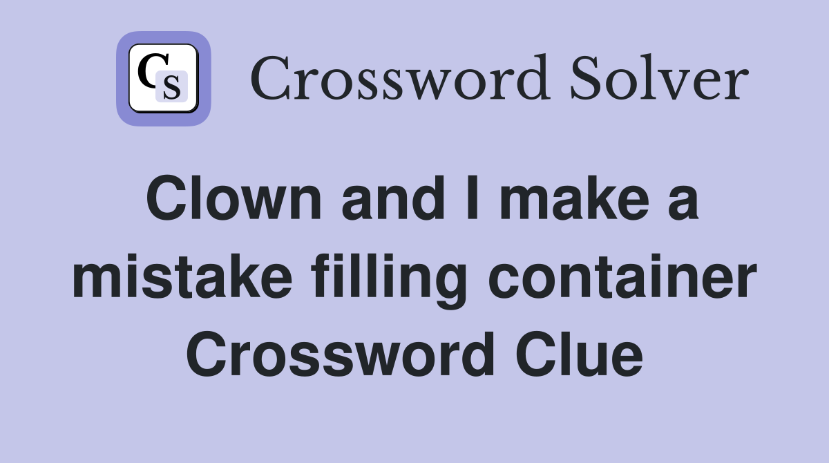 Clown and I make a mistake filling container Crossword Clue