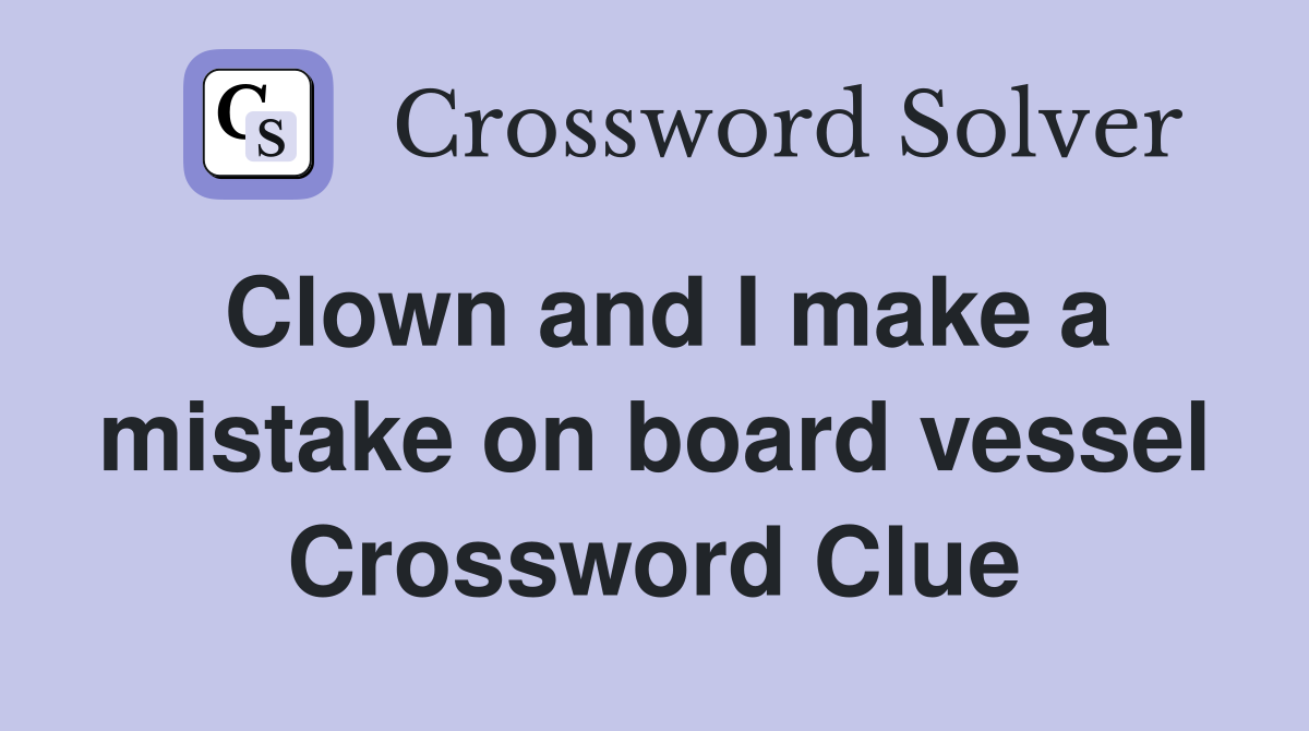 Clown and I make a mistake on board vessel Crossword Clue