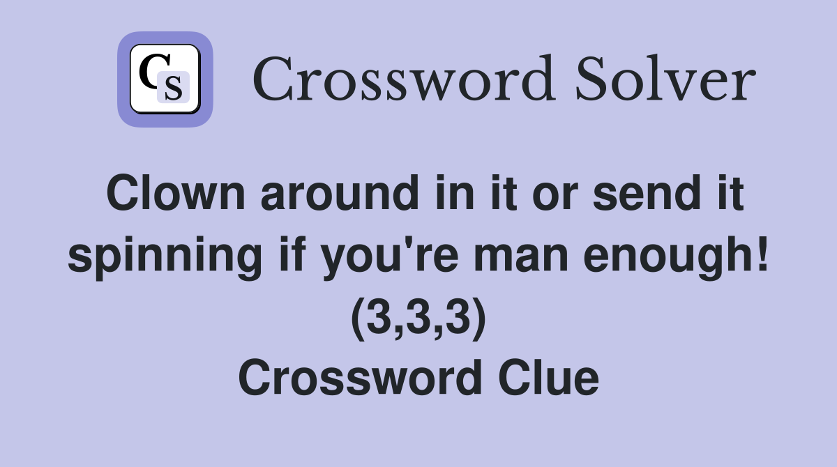 Clown around in it or send it spinning if you're man enough! (3,3,3) Crossword Clue